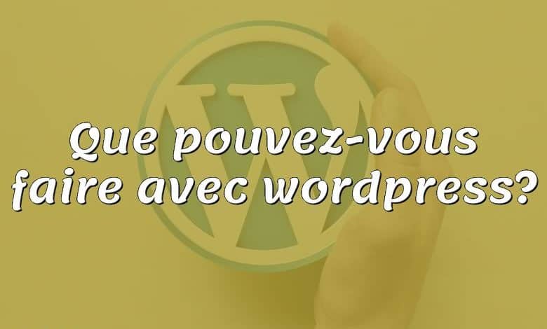 Que pouvez-vous faire avec wordpress?