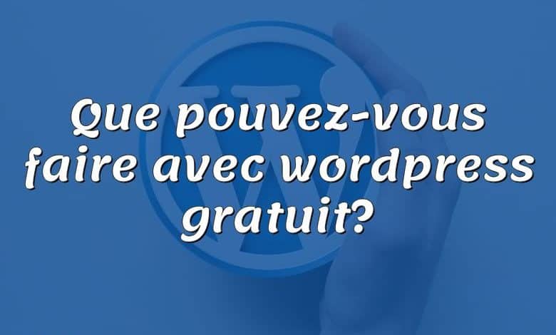 Que pouvez-vous faire avec wordpress gratuit?