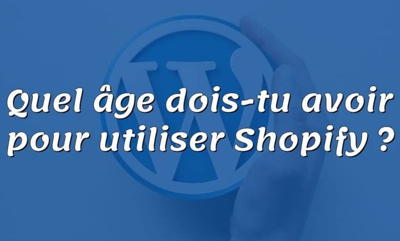 Quel âge dois-tu avoir pour utiliser Shopify ?