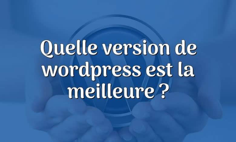 Quelle version de wordpress est la meilleure ?