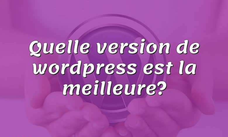 Quelle version de wordpress est la meilleure?