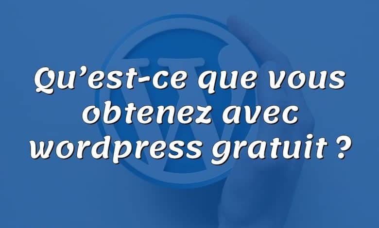 Qu’est-ce que vous obtenez avec wordpress gratuit ?