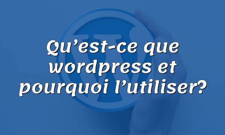 Qu’est-ce que wordpress et pourquoi l’utiliser?