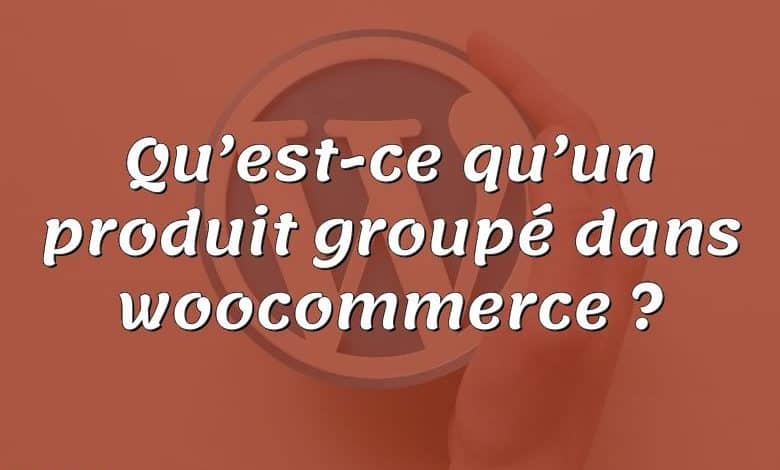 Qu’est-ce qu’un produit groupé dans woocommerce ?