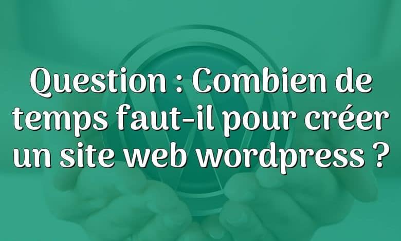 Question : Combien de temps faut-il pour créer un site web wordpress ?