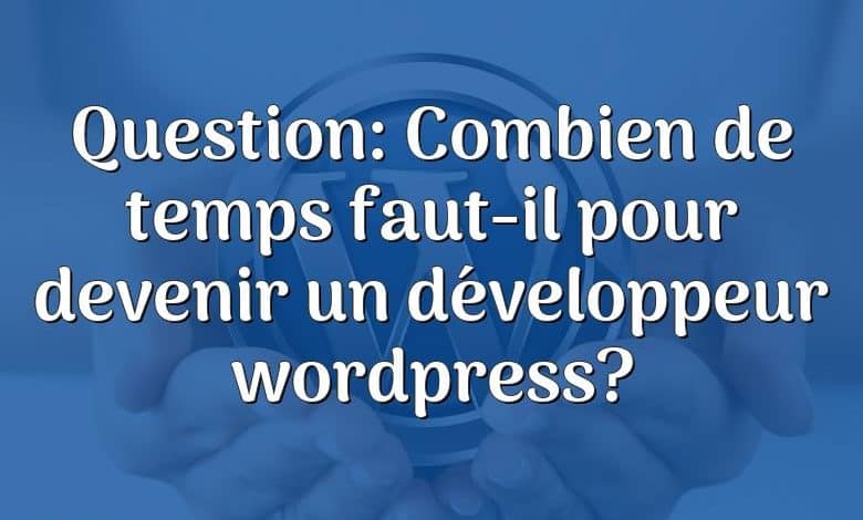 Question: Combien de temps faut-il pour devenir un développeur wordpress?