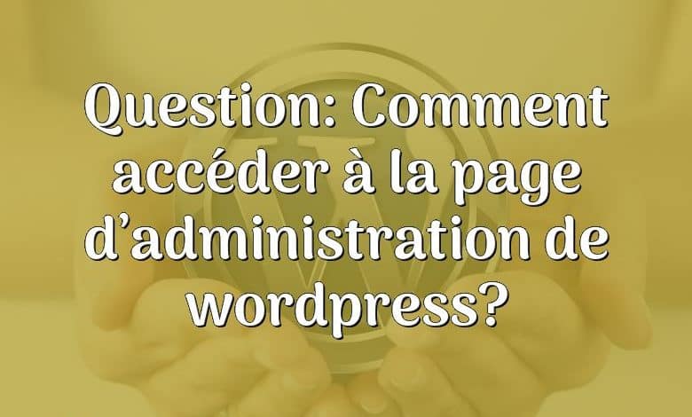 Question: Comment accéder à la page d’administration de wordpress?