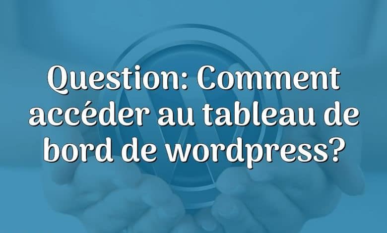 Question: Comment accéder au tableau de bord de wordpress?