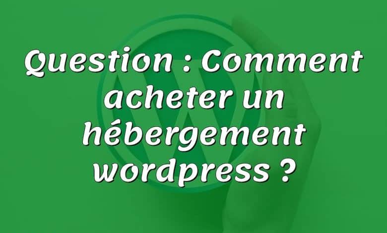 Question : Comment acheter un hébergement wordpress ?