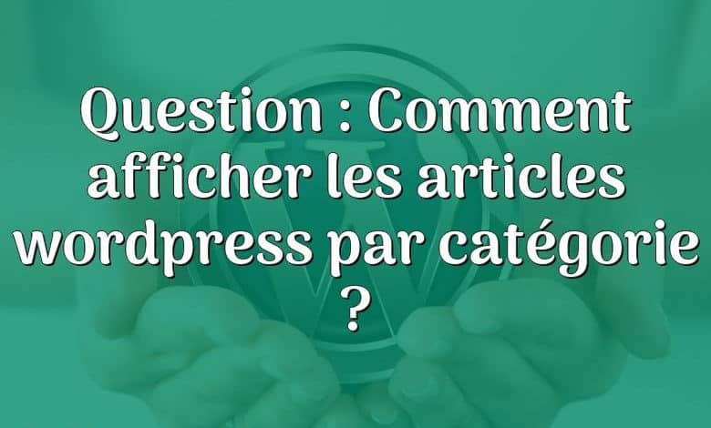 Question : Comment afficher les articles wordpress par catégorie ?