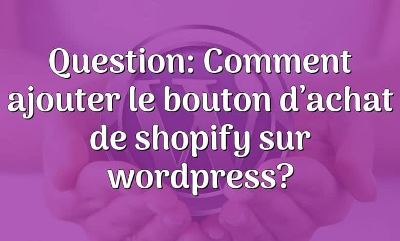 Question: Comment ajouter le bouton d’achat de shopify sur wordpress?