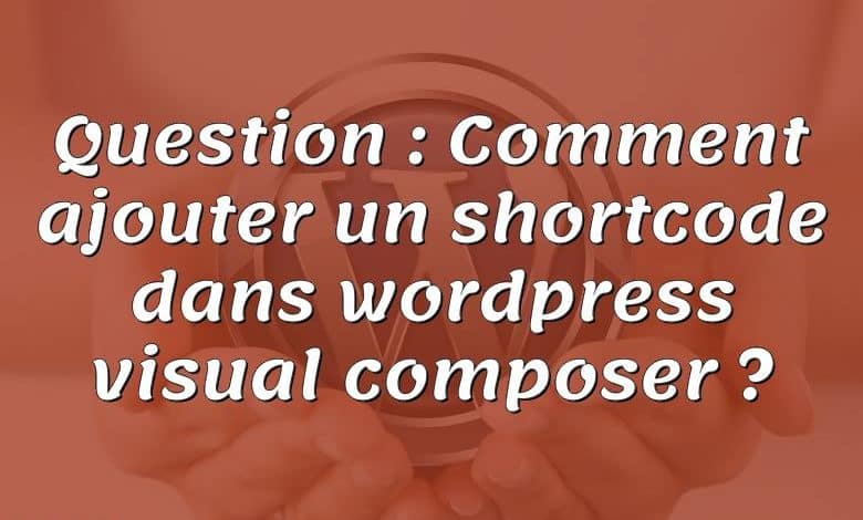 Question : Comment ajouter un shortcode dans wordpress visual composer ?