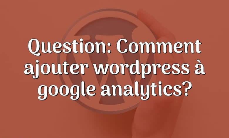 Question: Comment ajouter wordpress à google analytics?