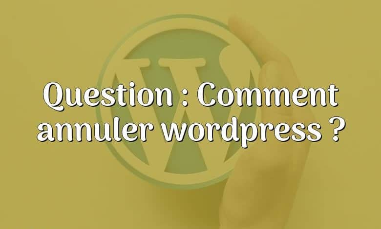 Question : Comment annuler wordpress ?