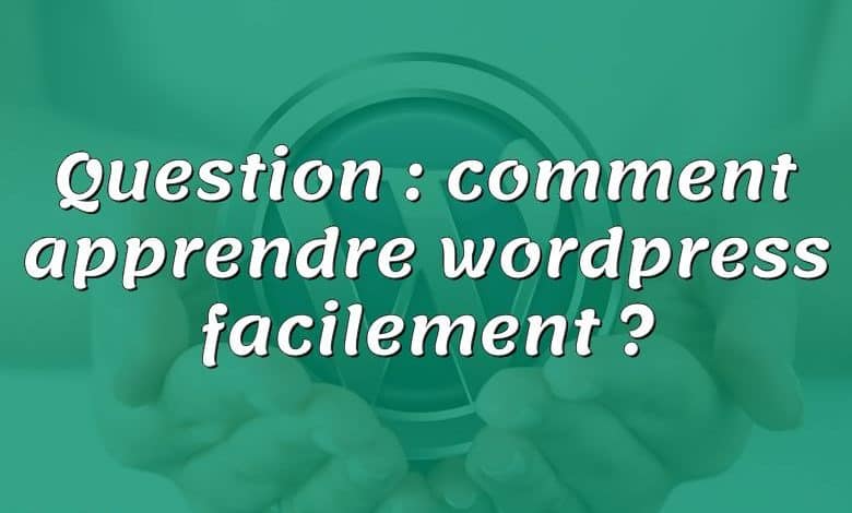 Question : comment apprendre wordpress facilement ?