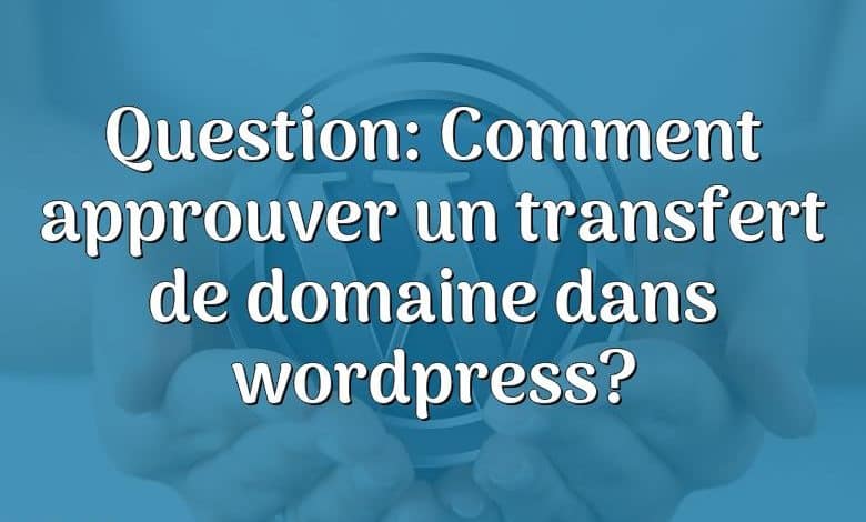 Question: Comment approuver un transfert de domaine dans wordpress?