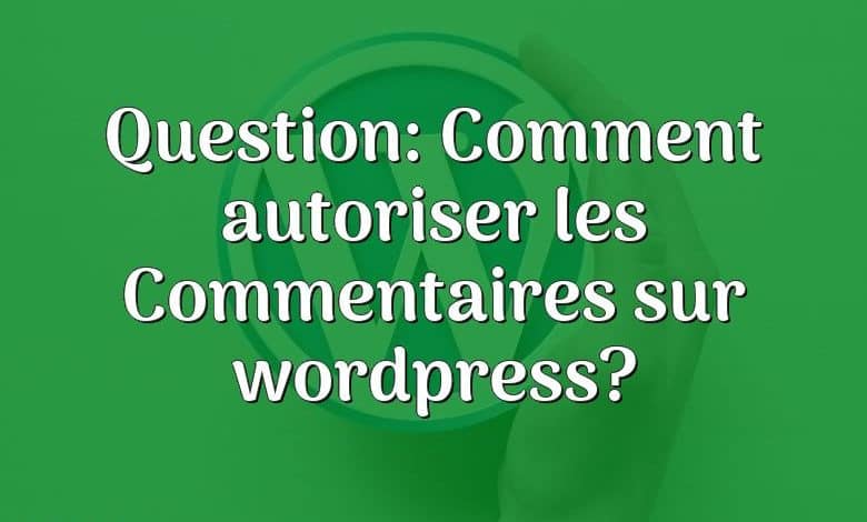 Question: Comment autoriser les Commentaires sur wordpress?