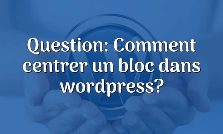 Question: Comment centrer un bloc dans wordpress?