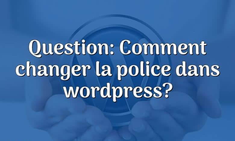 Question: Comment changer la police dans wordpress?