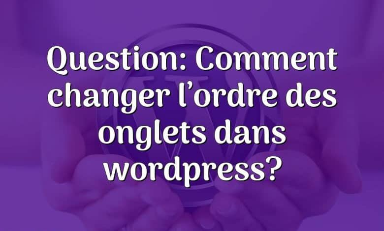 Question: Comment changer l’ordre des onglets dans wordpress?