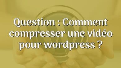 Question : Comment compresser une vidéo pour wordpress ?