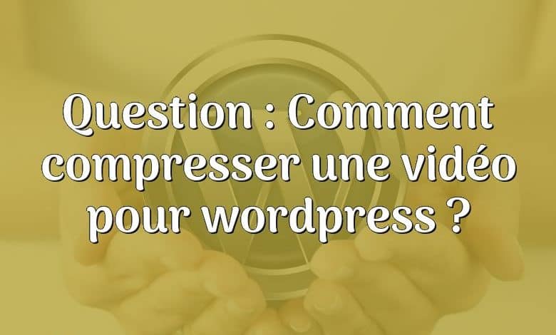 Question : Comment compresser une vidéo pour wordpress ?