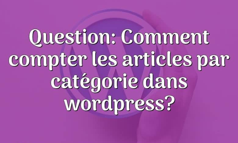 Question: Comment compter les articles par catégorie dans wordpress?