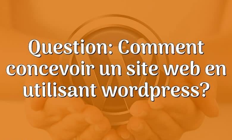 Question: Comment concevoir un site web en utilisant wordpress?