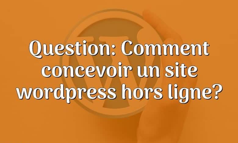 Question: Comment concevoir un site wordpress hors ligne?