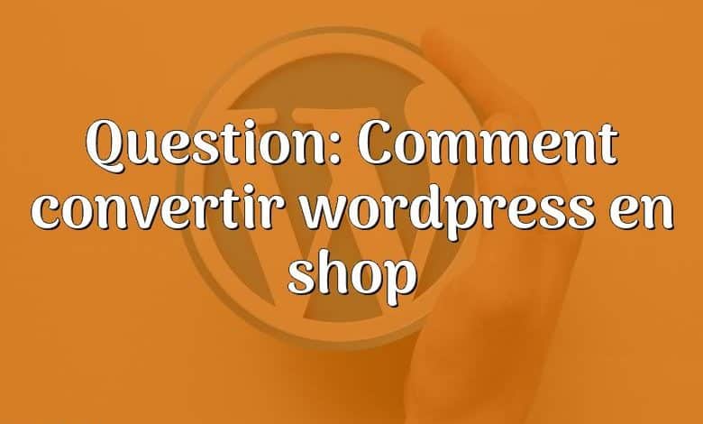 Question: Comment convertir wordpress en shop