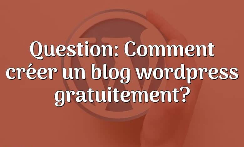 Question: Comment créer un blog wordpress gratuitement?