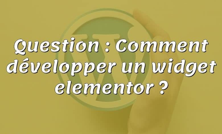 Question : Comment développer un widget elementor ?