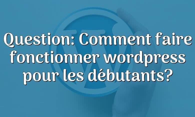 Question: Comment faire fonctionner wordpress pour les débutants?