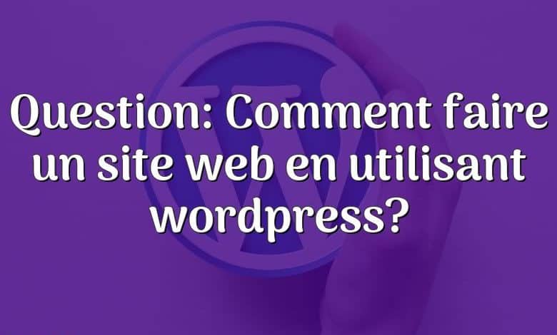 Question: Comment faire un site web en utilisant wordpress?