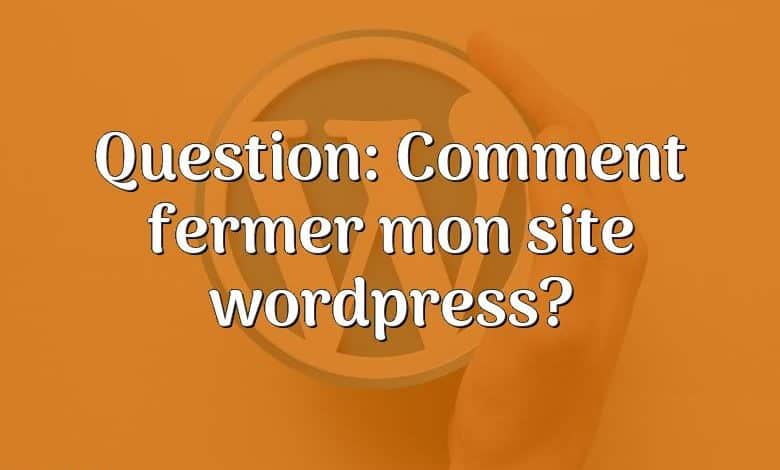 Question: Comment fermer mon site wordpress?