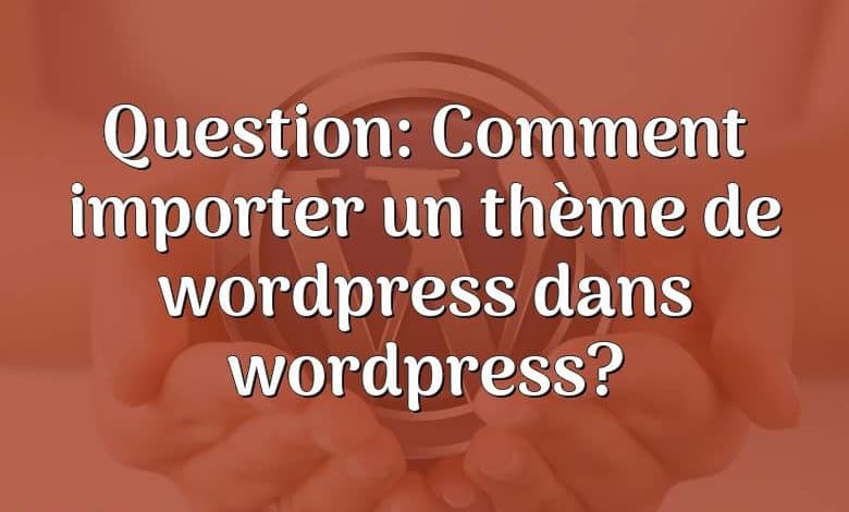 Question: Comment importer un thème de wordpress dans wordpress?