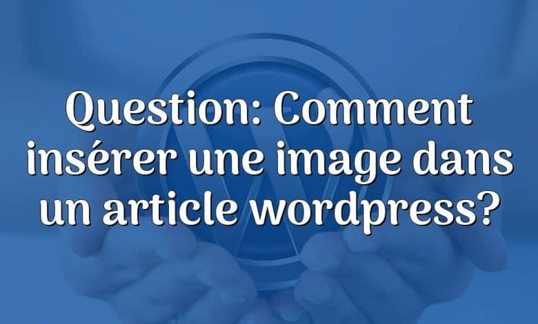 Question: Comment insérer une image dans un article wordpress?