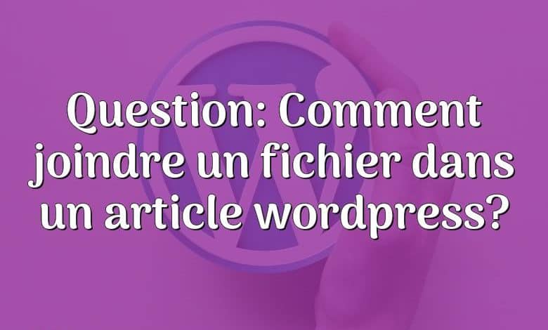 Question: Comment joindre un fichier dans un article wordpress?