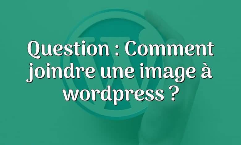 Question : Comment joindre une image à wordpress ?