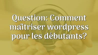 Question: Comment maîtriser wordpress pour les débutants?