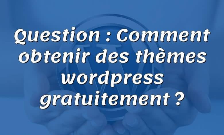 Question : Comment obtenir des thèmes wordpress gratuitement ?