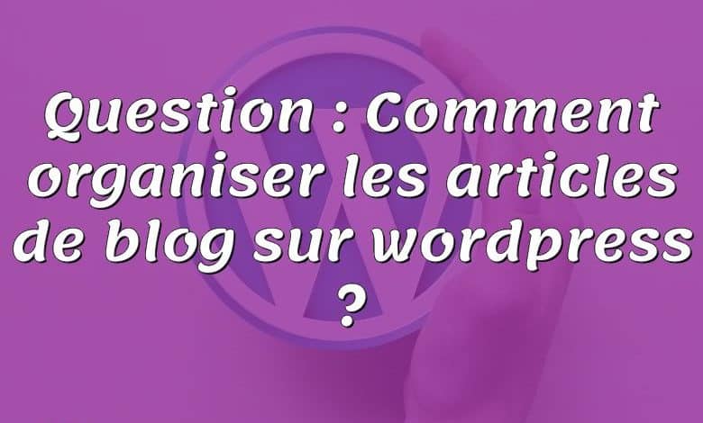 Question : Comment organiser les articles de blog sur wordpress ?