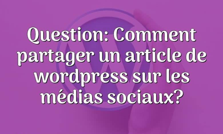 Question: Comment partager un article de wordpress sur les médias sociaux?