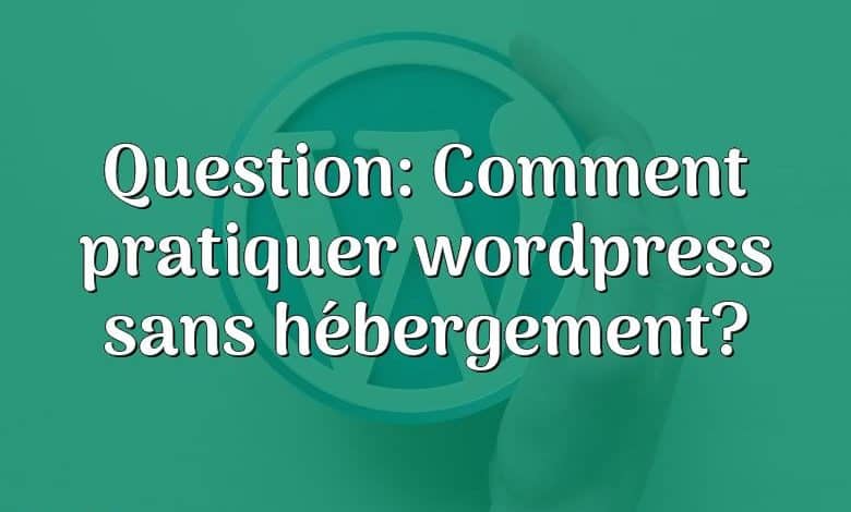 Question: Comment pratiquer wordpress sans hébergement?