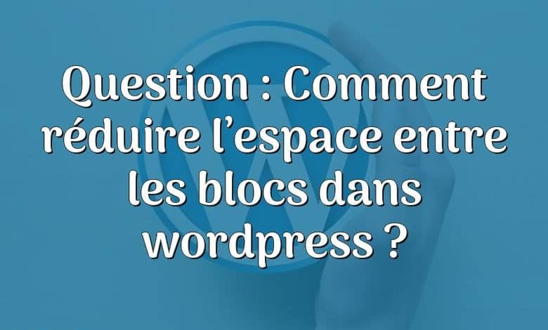 Question : Comment réduire l’espace entre les blocs dans wordpress ?