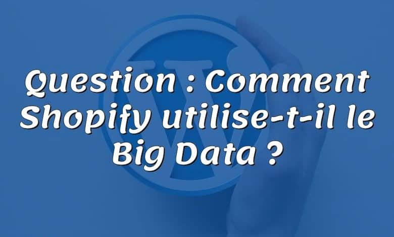 Question : Comment Shopify utilise-t-il le Big Data ?