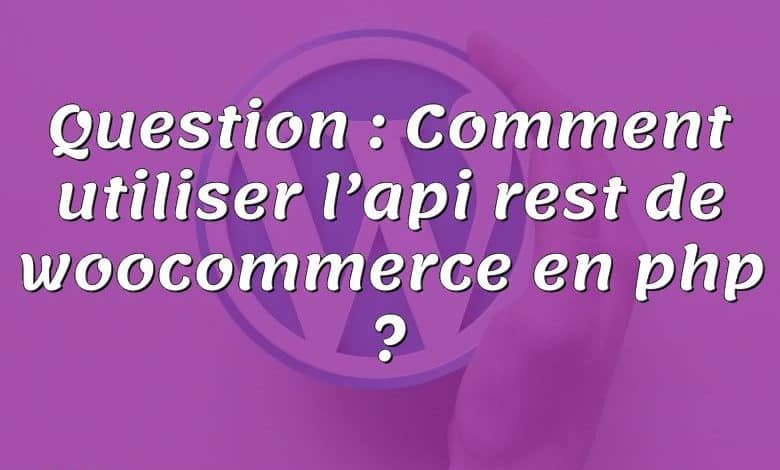 Question : Comment utiliser l’api rest de woocommerce en php ?