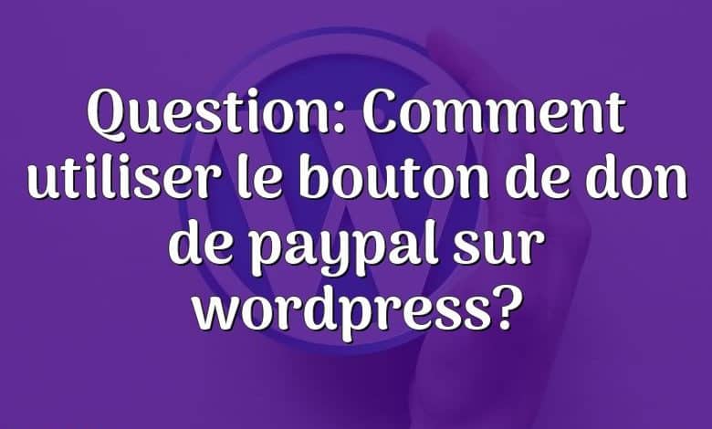 Question: Comment utiliser le bouton de don de paypal sur wordpress?