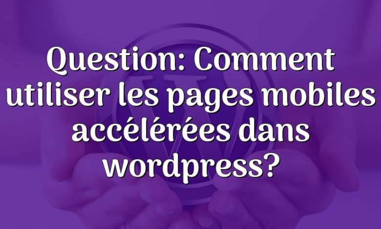 Question: Comment utiliser les pages mobiles accélérées dans wordpress?