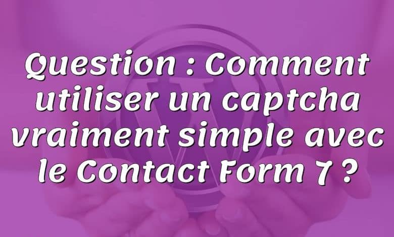 Question : Comment utiliser un captcha vraiment simple avec le Contact Form 7 ?